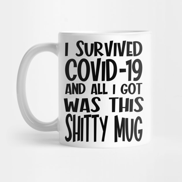 I Survived Covid-19 All I Got Was This Shitty Mug by Seaside Designs